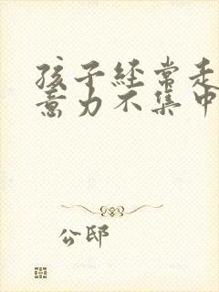 孩子经常走神注意力不集中是什么原因