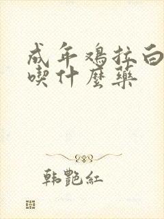 成年鸡拉白稀屎吃什么药