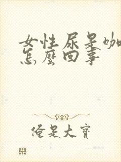 女性尿是咖啡色怎么回事