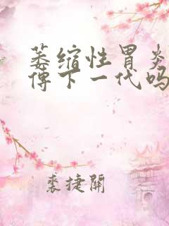 萎缩性胃炎会遗传下一代吗