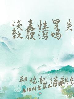 浅表性胃炎会导致腹泻吗