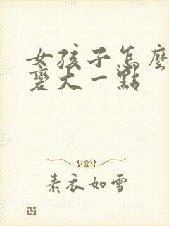 女孩子怎么让胸变大一点