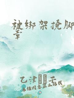 被绑架挠脚心文章