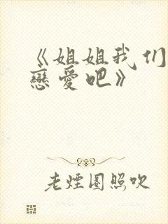 《姐姐我们来谈恋爱吧》