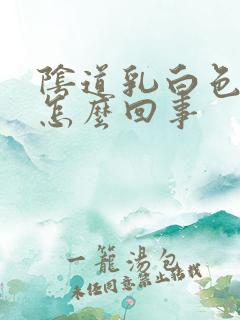 阴道乳白色白带怎么回事