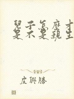 儿子怎么才知道是不是亲生的