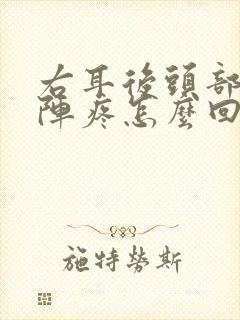 右耳后头部一阵阵疼怎么回事