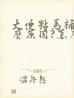 大便粘马桶是什么原因?怎么办