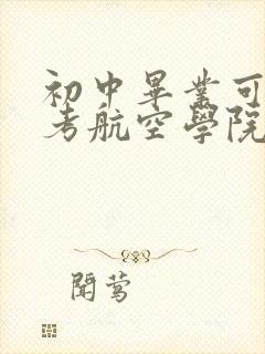 初中毕业可以报考航空学院吗