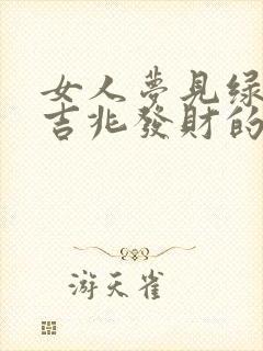 女人梦见绿蛇是吉兆发财的