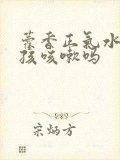 藿香正气水治小孩咳嗽吗