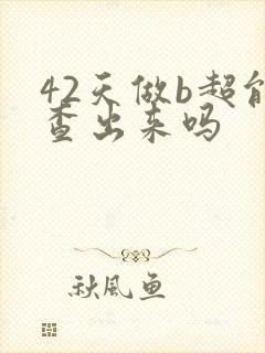 42天做b超能查出来吗