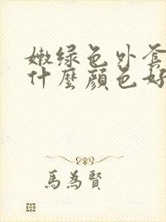 嫩绿色外套内搭什么颜色好看