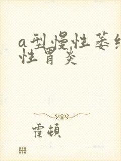 a型慢性萎缩性性胃炎