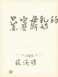 只吃母乳的宝宝怎么断奶