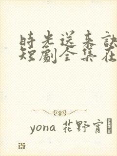 时光送来诀别书短剧全集在线观看