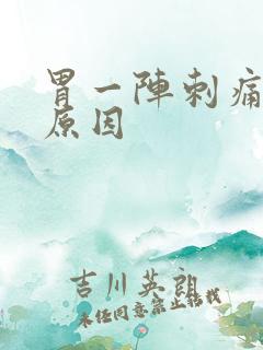 胃一阵刺痛什么原因