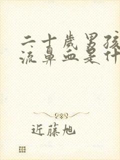 二十岁男孩老是流鼻血是什么原因