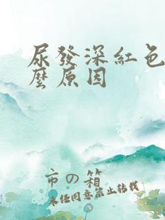 尿发深红色是什么原因