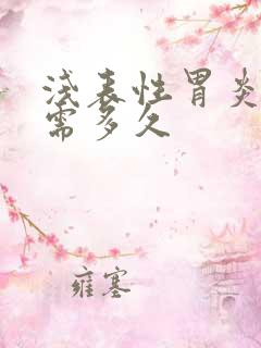 浅表性胃炎治疗需多久