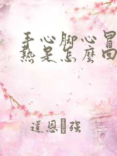 手心脚心冒火的热是怎么回事