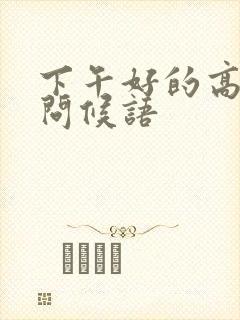 下午好的高情商问候语