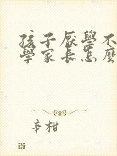 孩子厌学不想上学家长怎么开导