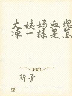 大姨妈血块像果冻一样是怎么回事