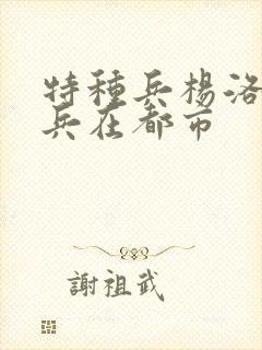 特种兵杨洛特种兵在都市