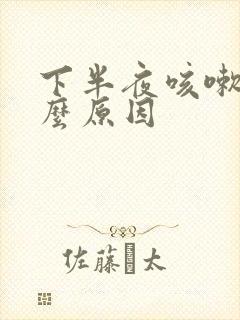 下半夜咳嗽是什么原因