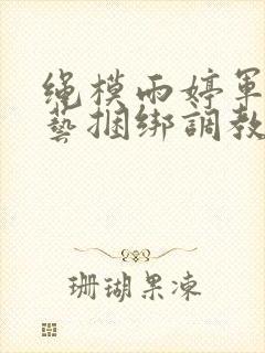 绳模雨婷军装绳艺捆绑调教