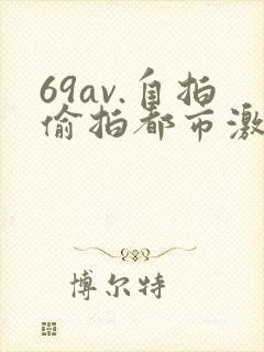 69av.自拍偷拍都市激情校园春色