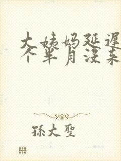 大姨妈延迟快两个半月没来