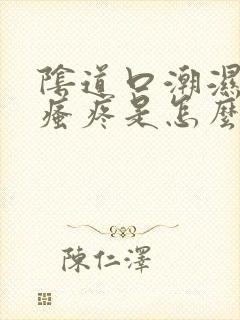 阴道口潮湿而且瘙疼是怎么回事