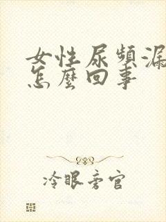 女性尿频漏尿是怎么回事