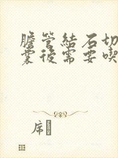 胆管结石切除胆囊后需要吃什么营养