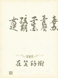 女孩子青春期叛逆期怎么办