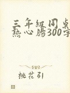 三年级同桌作文热心肠300字