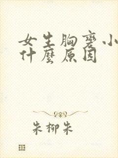 女生胸变小了是什么原因