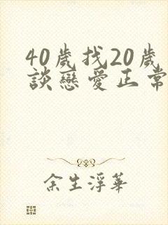 40岁找20岁谈恋爱正常吗