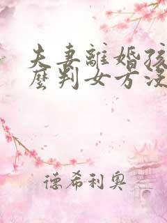 夫妻离婚孩子怎么判女方没有工作