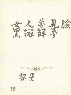 女人梦见脸上长黑斑解梦