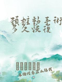 颈椎动手术大概多久恢复