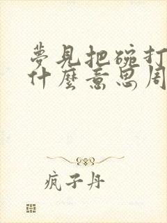 梦见把碗打碎了什么意思周公解梦