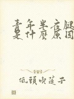 青年半夜腿抽筋是什么原因引起的