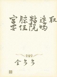 宫腔粘连取环需要住院吗