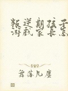 叛逆期孩子沉迷游戏家长怎么办