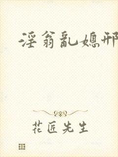 淫翁乱媳邢爱爱