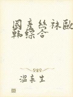 国产丝袜欧美日韩综合