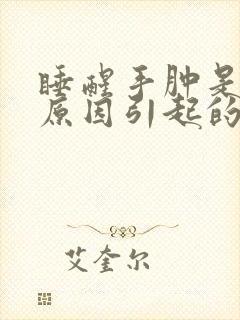 睡醒手肿是什么原因引起的 女性